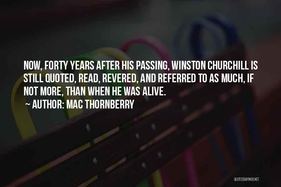 Mac Thornberry Quotes: Now, Forty Years After His Passing, Winston Churchill Is Still Quoted, Read, Revered, And Referred To As Much, If Not