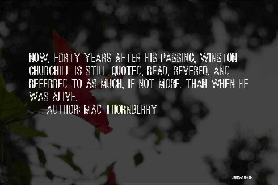 Mac Thornberry Quotes: Now, Forty Years After His Passing, Winston Churchill Is Still Quoted, Read, Revered, And Referred To As Much, If Not