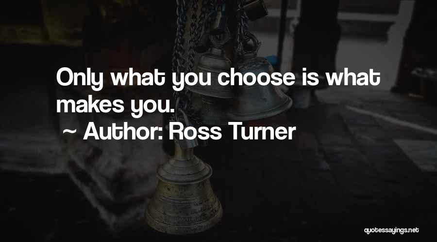 Ross Turner Quotes: Only What You Choose Is What Makes You.