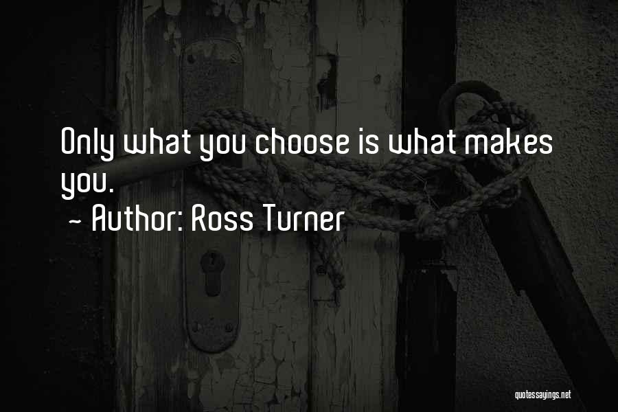 Ross Turner Quotes: Only What You Choose Is What Makes You.