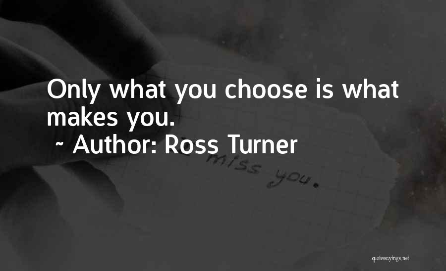 Ross Turner Quotes: Only What You Choose Is What Makes You.