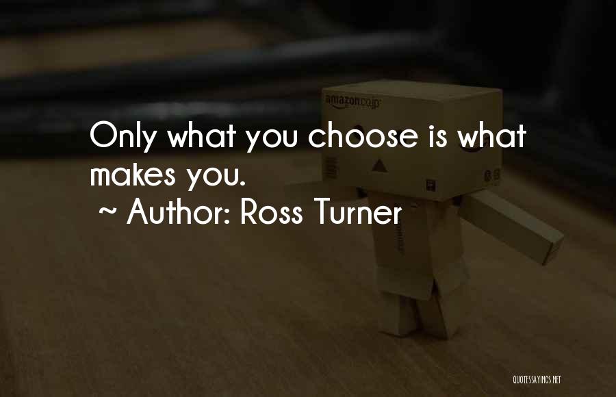 Ross Turner Quotes: Only What You Choose Is What Makes You.