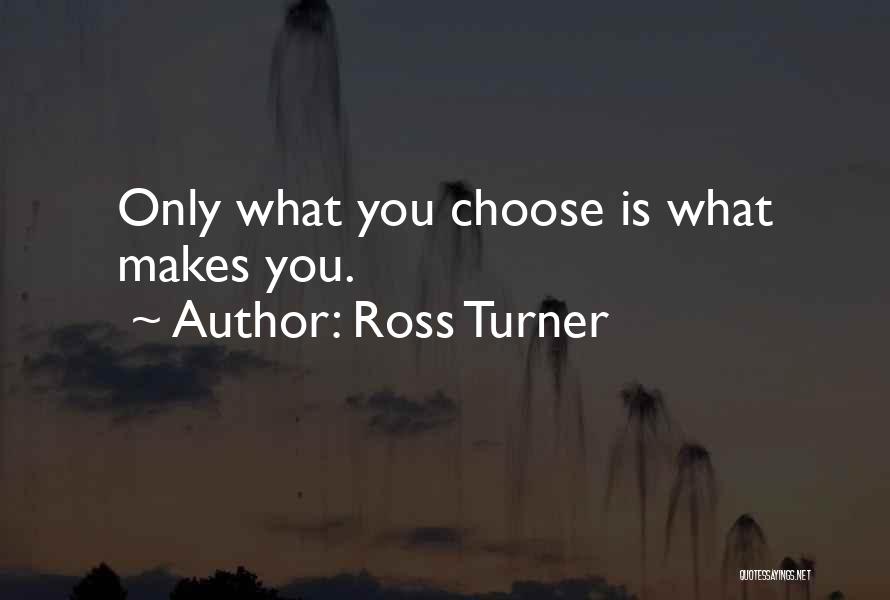 Ross Turner Quotes: Only What You Choose Is What Makes You.