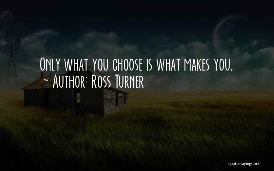 Ross Turner Quotes: Only What You Choose Is What Makes You.