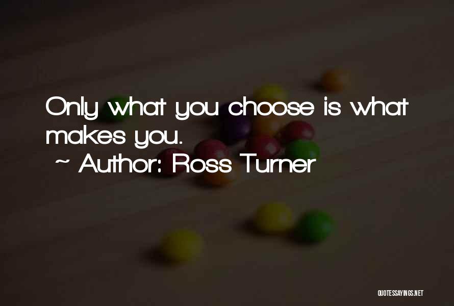 Ross Turner Quotes: Only What You Choose Is What Makes You.