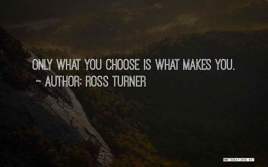 Ross Turner Quotes: Only What You Choose Is What Makes You.