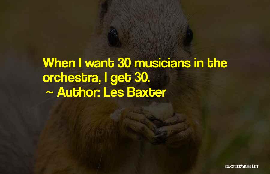 Les Baxter Quotes: When I Want 30 Musicians In The Orchestra, I Get 30.