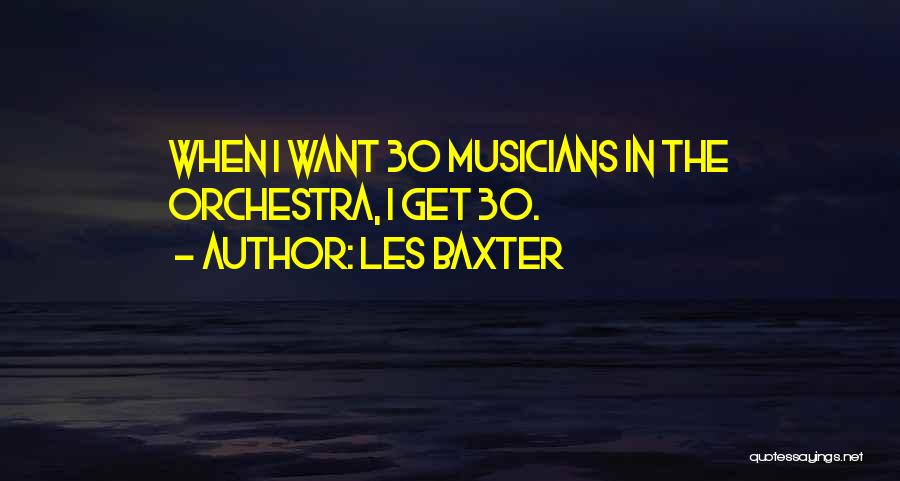 Les Baxter Quotes: When I Want 30 Musicians In The Orchestra, I Get 30.