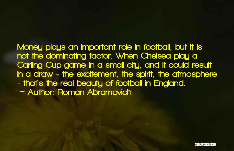 Roman Abramovich Quotes: Money Plays An Important Role In Football, But It Is Not The Dominating Factor. When Chelsea Play A Carling Cup