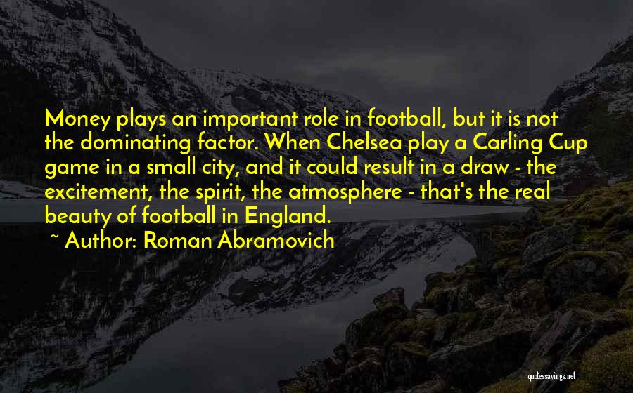 Roman Abramovich Quotes: Money Plays An Important Role In Football, But It Is Not The Dominating Factor. When Chelsea Play A Carling Cup