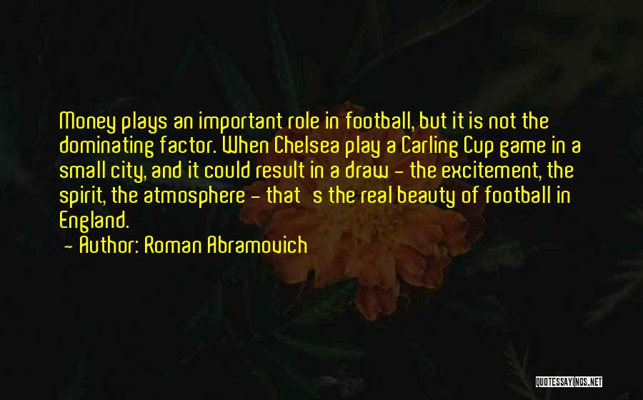 Roman Abramovich Quotes: Money Plays An Important Role In Football, But It Is Not The Dominating Factor. When Chelsea Play A Carling Cup