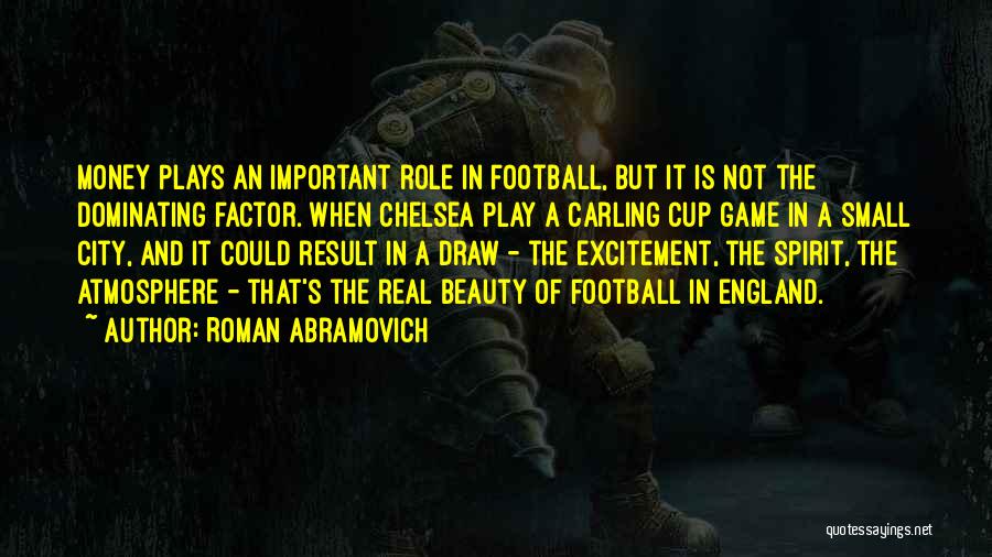 Roman Abramovich Quotes: Money Plays An Important Role In Football, But It Is Not The Dominating Factor. When Chelsea Play A Carling Cup