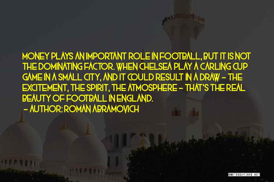 Roman Abramovich Quotes: Money Plays An Important Role In Football, But It Is Not The Dominating Factor. When Chelsea Play A Carling Cup