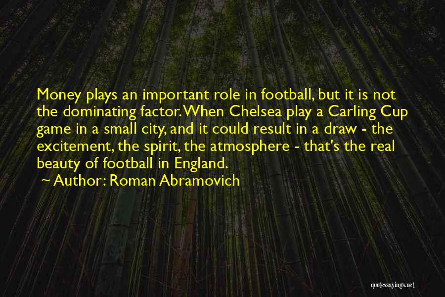 Roman Abramovich Quotes: Money Plays An Important Role In Football, But It Is Not The Dominating Factor. When Chelsea Play A Carling Cup