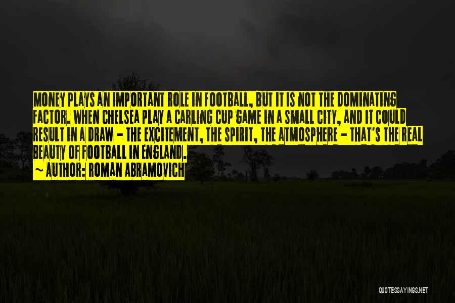 Roman Abramovich Quotes: Money Plays An Important Role In Football, But It Is Not The Dominating Factor. When Chelsea Play A Carling Cup