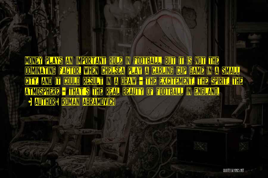 Roman Abramovich Quotes: Money Plays An Important Role In Football, But It Is Not The Dominating Factor. When Chelsea Play A Carling Cup