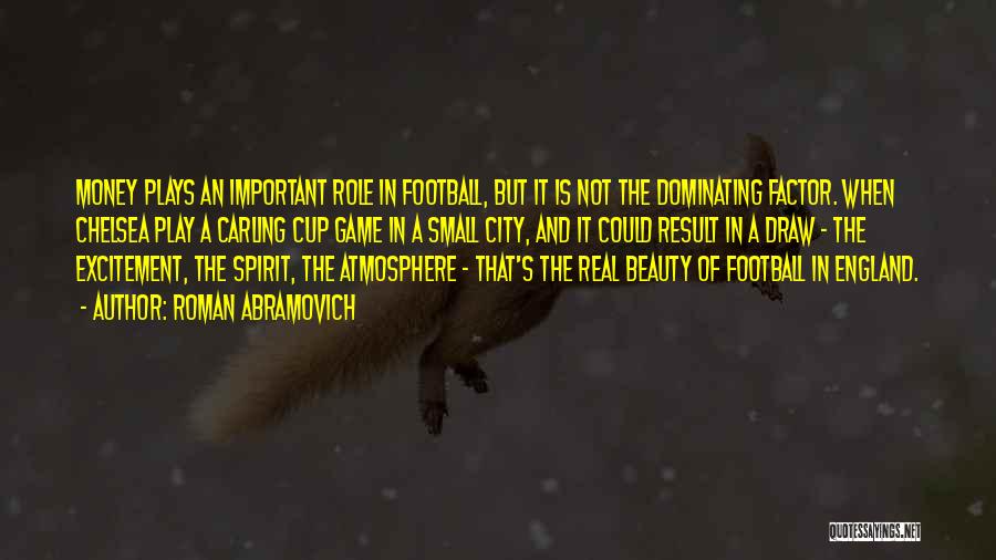 Roman Abramovich Quotes: Money Plays An Important Role In Football, But It Is Not The Dominating Factor. When Chelsea Play A Carling Cup