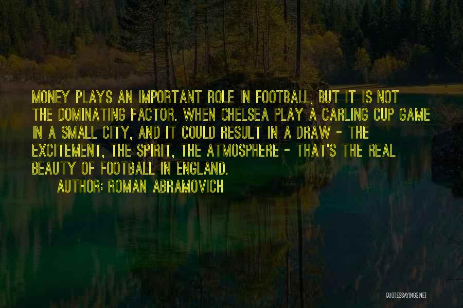 Roman Abramovich Quotes: Money Plays An Important Role In Football, But It Is Not The Dominating Factor. When Chelsea Play A Carling Cup