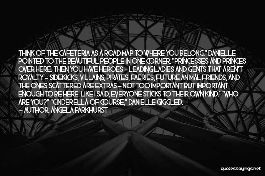 Angela Parkhurst Quotes: Think Of The Cafeteria As A Road Map To Where You Belong. Danielle Pointed To The Beautiful People In One