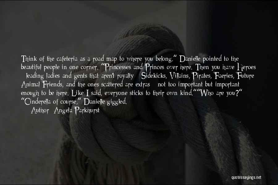 Angela Parkhurst Quotes: Think Of The Cafeteria As A Road Map To Where You Belong. Danielle Pointed To The Beautiful People In One