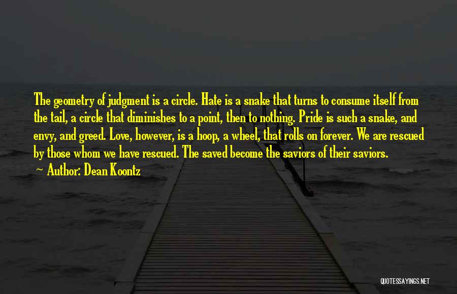 Dean Koontz Quotes: The Geometry Of Judgment Is A Circle. Hate Is A Snake That Turns To Consume Itself From The Tail, A