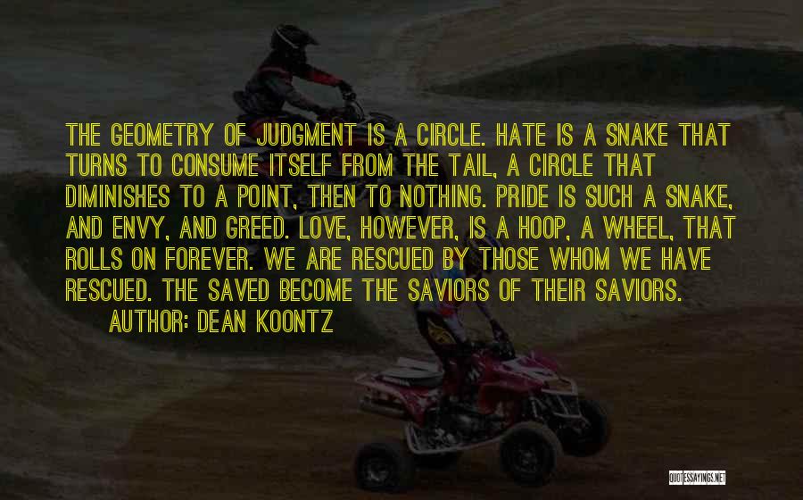 Dean Koontz Quotes: The Geometry Of Judgment Is A Circle. Hate Is A Snake That Turns To Consume Itself From The Tail, A