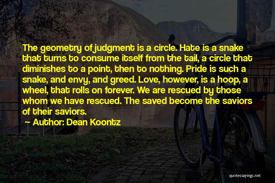 Dean Koontz Quotes: The Geometry Of Judgment Is A Circle. Hate Is A Snake That Turns To Consume Itself From The Tail, A