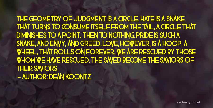 Dean Koontz Quotes: The Geometry Of Judgment Is A Circle. Hate Is A Snake That Turns To Consume Itself From The Tail, A