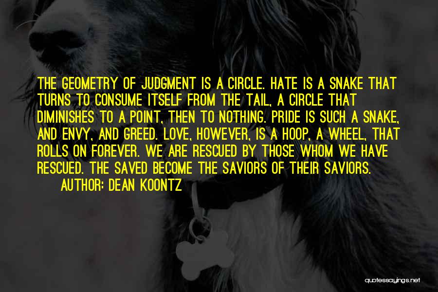 Dean Koontz Quotes: The Geometry Of Judgment Is A Circle. Hate Is A Snake That Turns To Consume Itself From The Tail, A