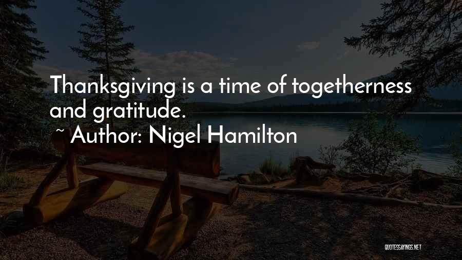 Nigel Hamilton Quotes: Thanksgiving Is A Time Of Togetherness And Gratitude.