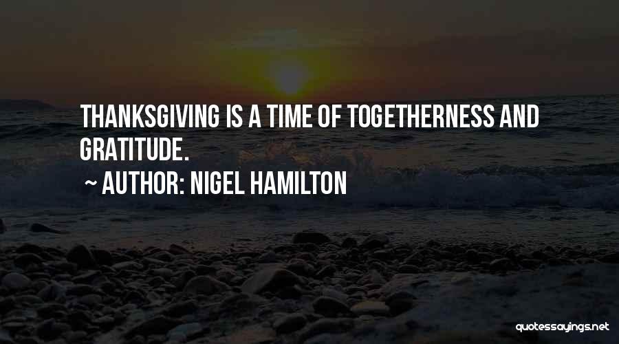 Nigel Hamilton Quotes: Thanksgiving Is A Time Of Togetherness And Gratitude.