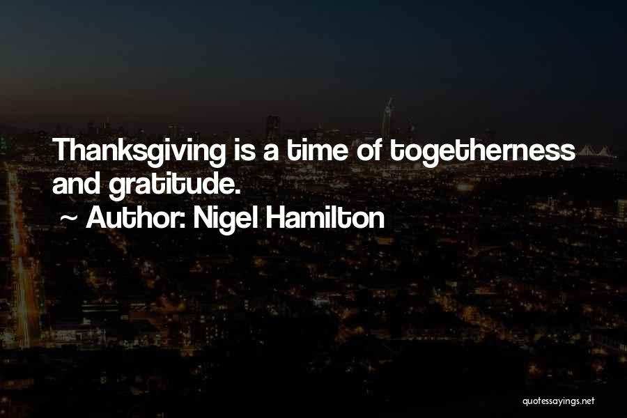 Nigel Hamilton Quotes: Thanksgiving Is A Time Of Togetherness And Gratitude.