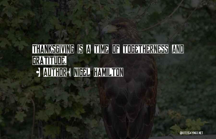 Nigel Hamilton Quotes: Thanksgiving Is A Time Of Togetherness And Gratitude.