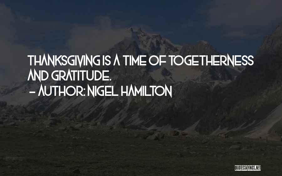 Nigel Hamilton Quotes: Thanksgiving Is A Time Of Togetherness And Gratitude.