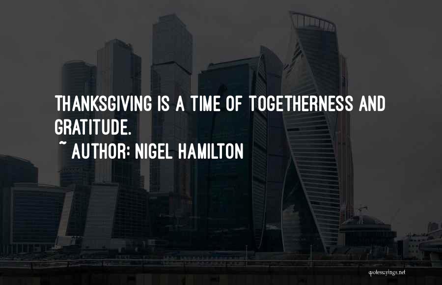 Nigel Hamilton Quotes: Thanksgiving Is A Time Of Togetherness And Gratitude.