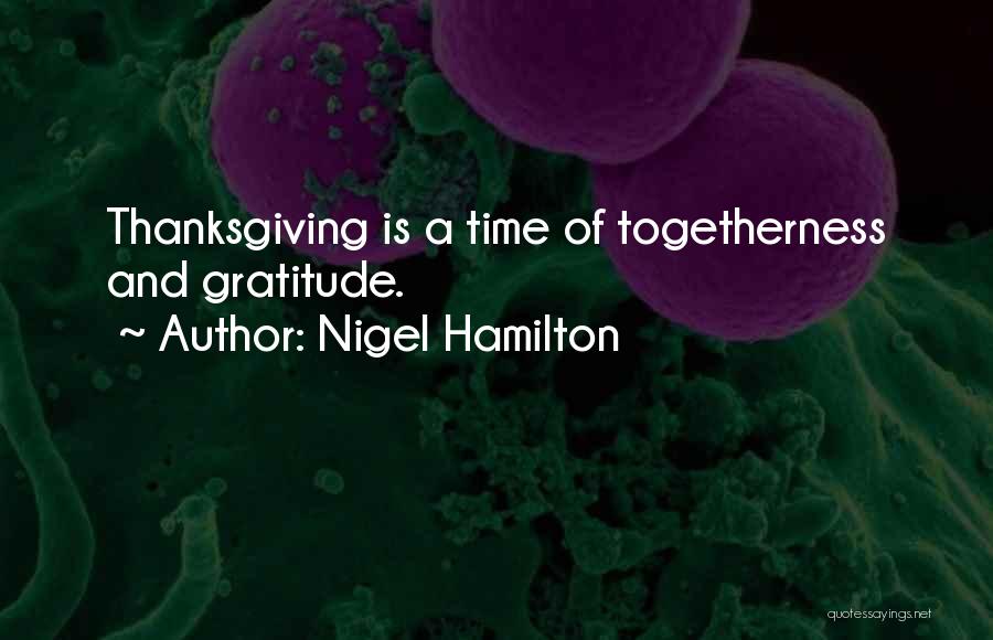 Nigel Hamilton Quotes: Thanksgiving Is A Time Of Togetherness And Gratitude.