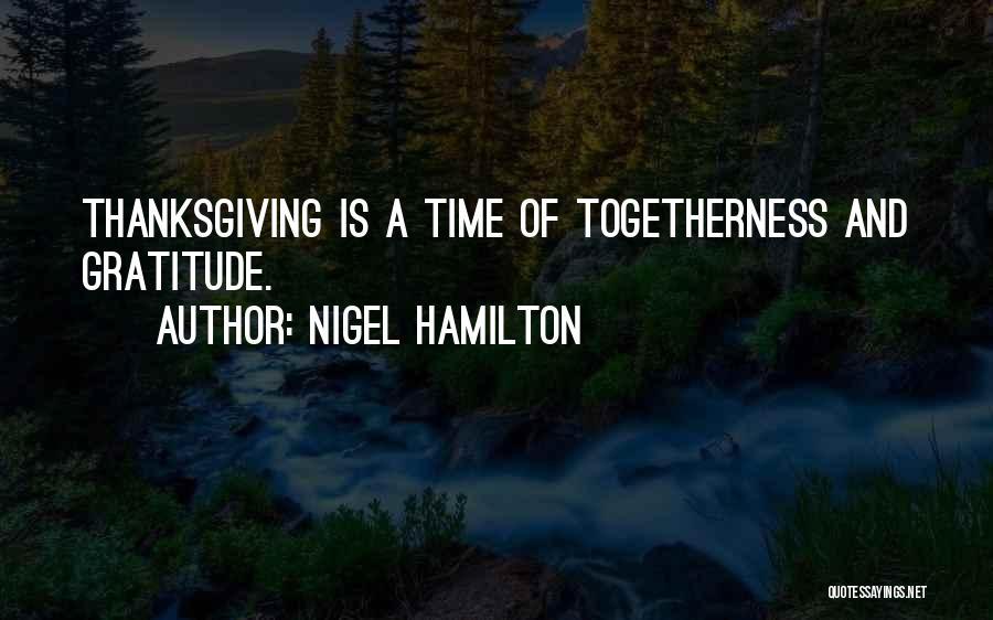 Nigel Hamilton Quotes: Thanksgiving Is A Time Of Togetherness And Gratitude.