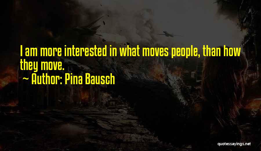 Pina Bausch Quotes: I Am More Interested In What Moves People, Than How They Move.