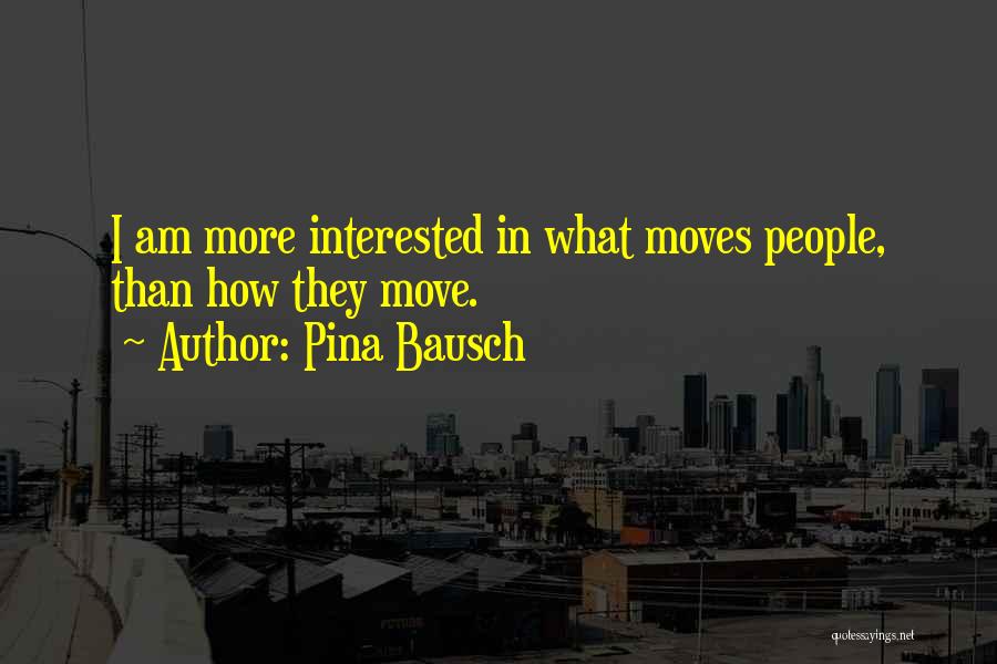 Pina Bausch Quotes: I Am More Interested In What Moves People, Than How They Move.