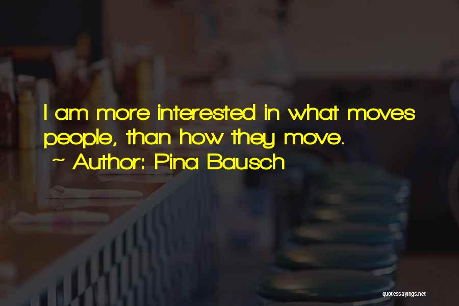 Pina Bausch Quotes: I Am More Interested In What Moves People, Than How They Move.