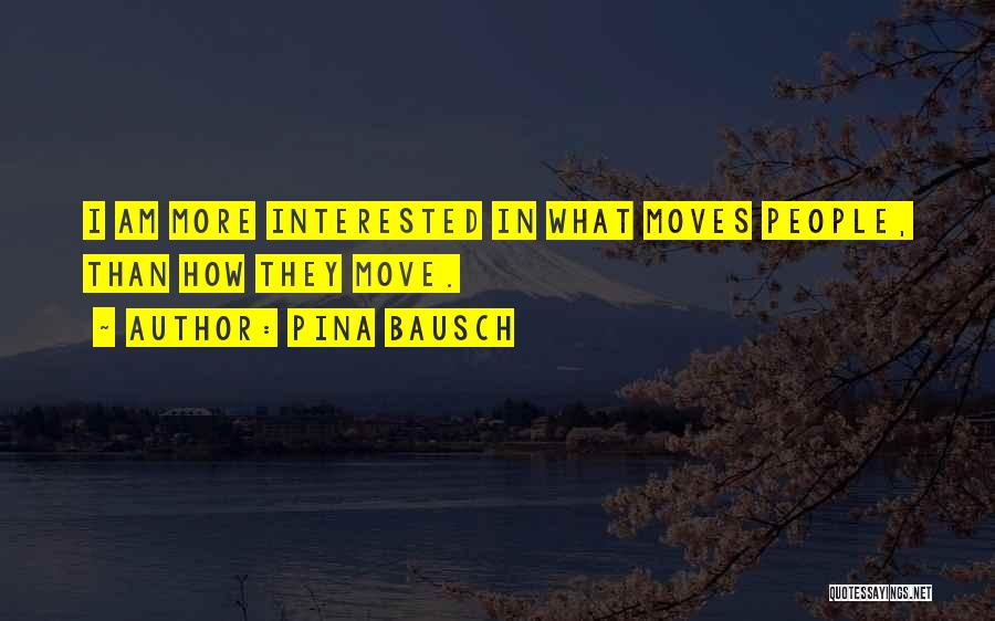 Pina Bausch Quotes: I Am More Interested In What Moves People, Than How They Move.