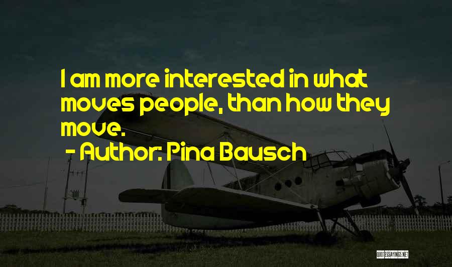 Pina Bausch Quotes: I Am More Interested In What Moves People, Than How They Move.