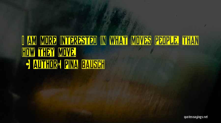 Pina Bausch Quotes: I Am More Interested In What Moves People, Than How They Move.