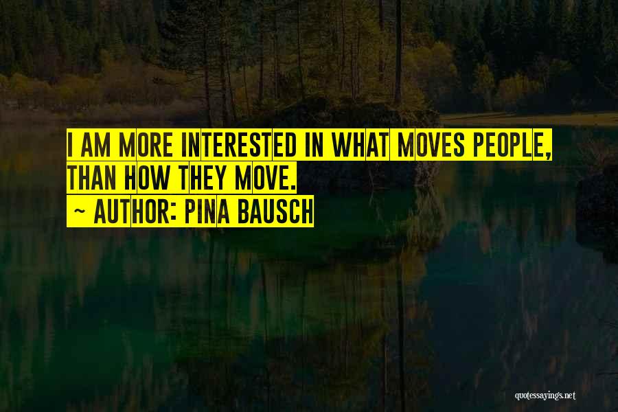 Pina Bausch Quotes: I Am More Interested In What Moves People, Than How They Move.