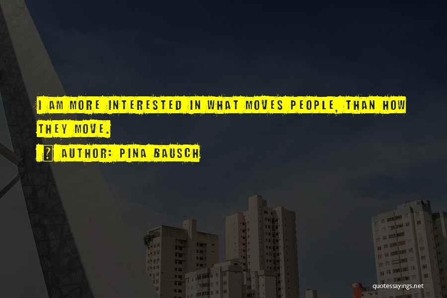 Pina Bausch Quotes: I Am More Interested In What Moves People, Than How They Move.