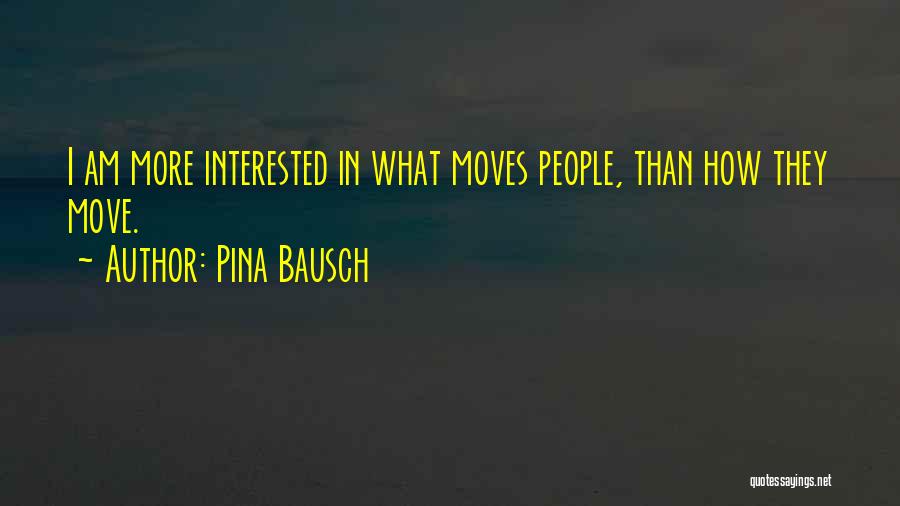 Pina Bausch Quotes: I Am More Interested In What Moves People, Than How They Move.
