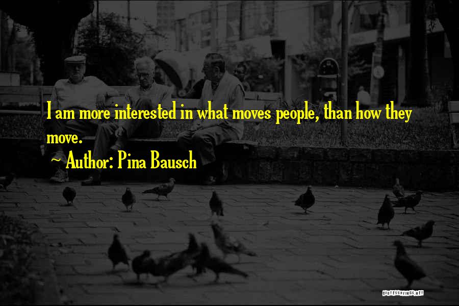 Pina Bausch Quotes: I Am More Interested In What Moves People, Than How They Move.