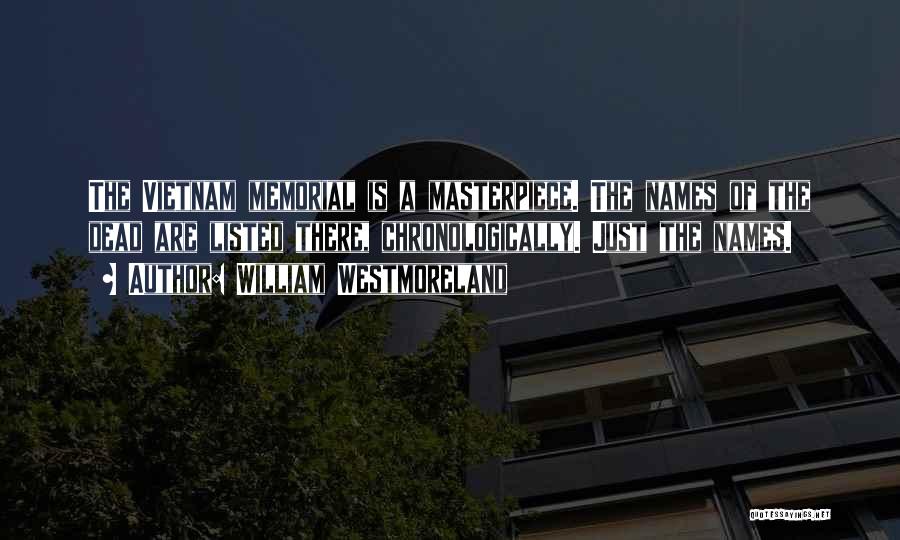 William Westmoreland Quotes: The Vietnam Memorial Is A Masterpiece. The Names Of The Dead Are Listed There, Chronologically. Just The Names.