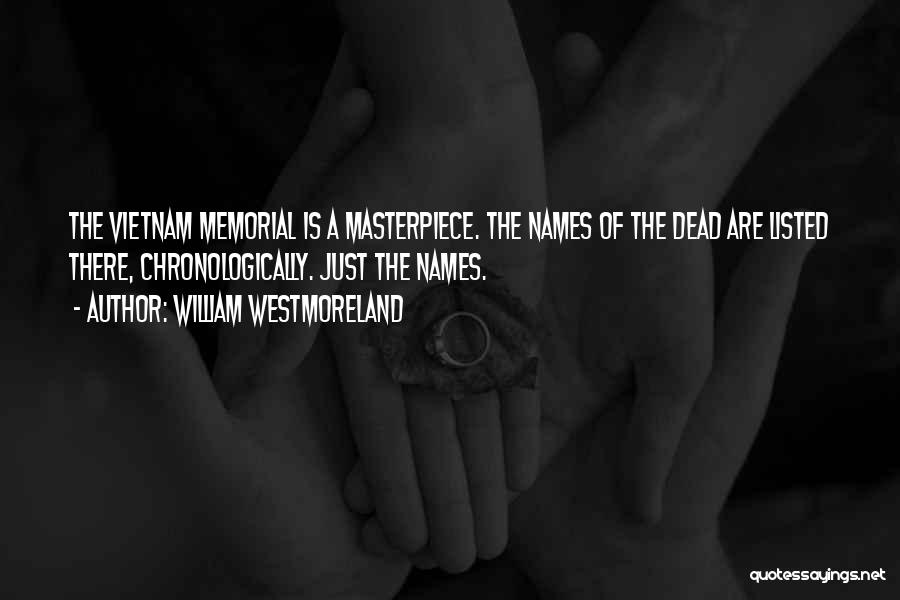 William Westmoreland Quotes: The Vietnam Memorial Is A Masterpiece. The Names Of The Dead Are Listed There, Chronologically. Just The Names.