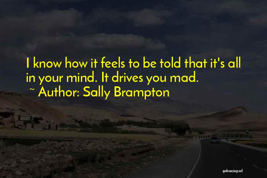 Sally Brampton Quotes: I Know How It Feels To Be Told That It's All In Your Mind. It Drives You Mad.